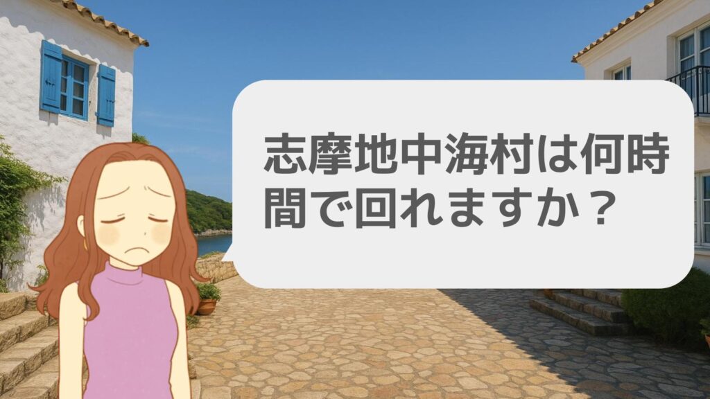 志摩地中海村は何時間で回れますか?