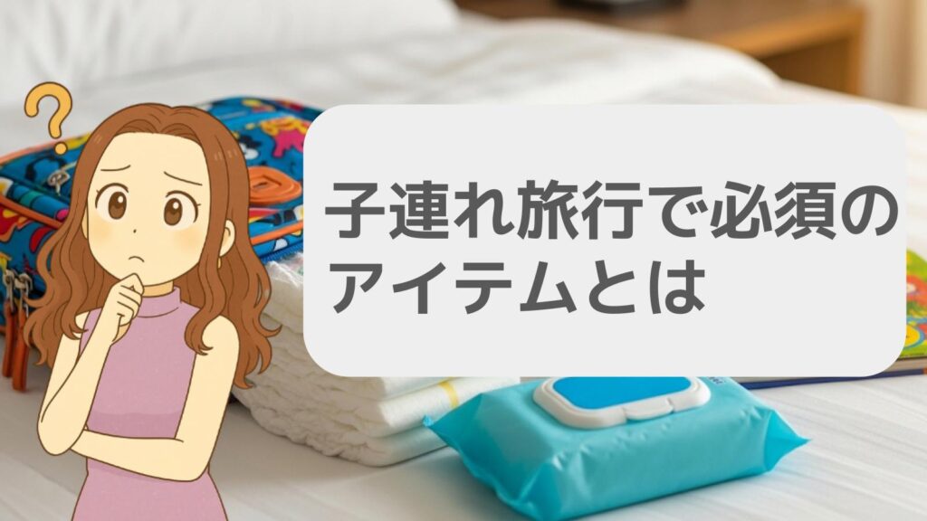子連れ旅行で必須のアイテムとは