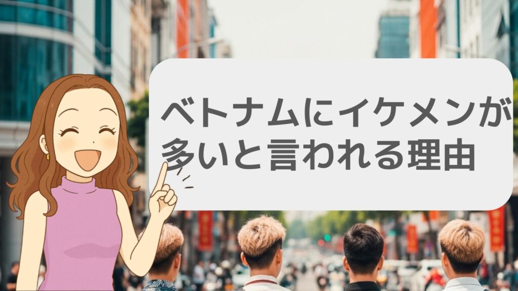 ベトナムにイケメンが多いと言われる理由