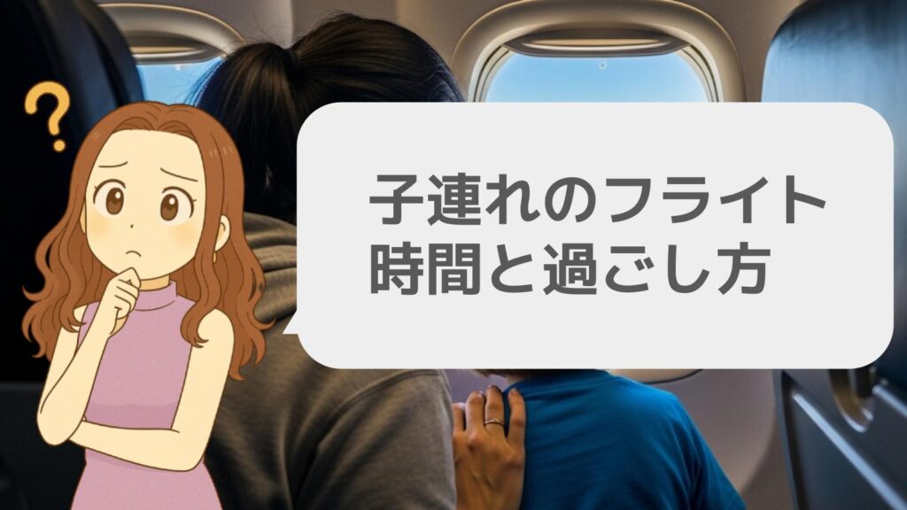 子連れの飛行機は?フライト時間と過ごし方