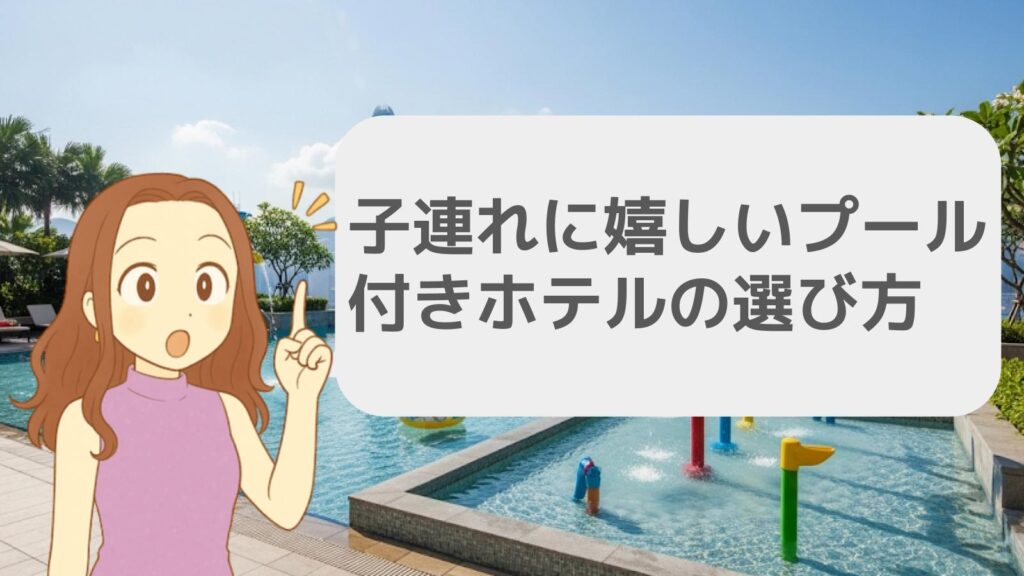 子連れに嬉しいプール付きホテルの選び方