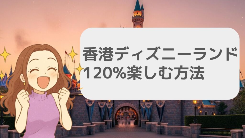 香港ディズニーランドを120%楽しむ方法