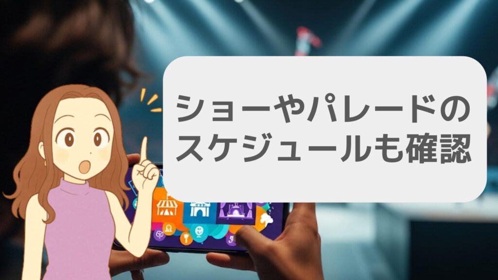 ショーやパレードのスケジュールも確認