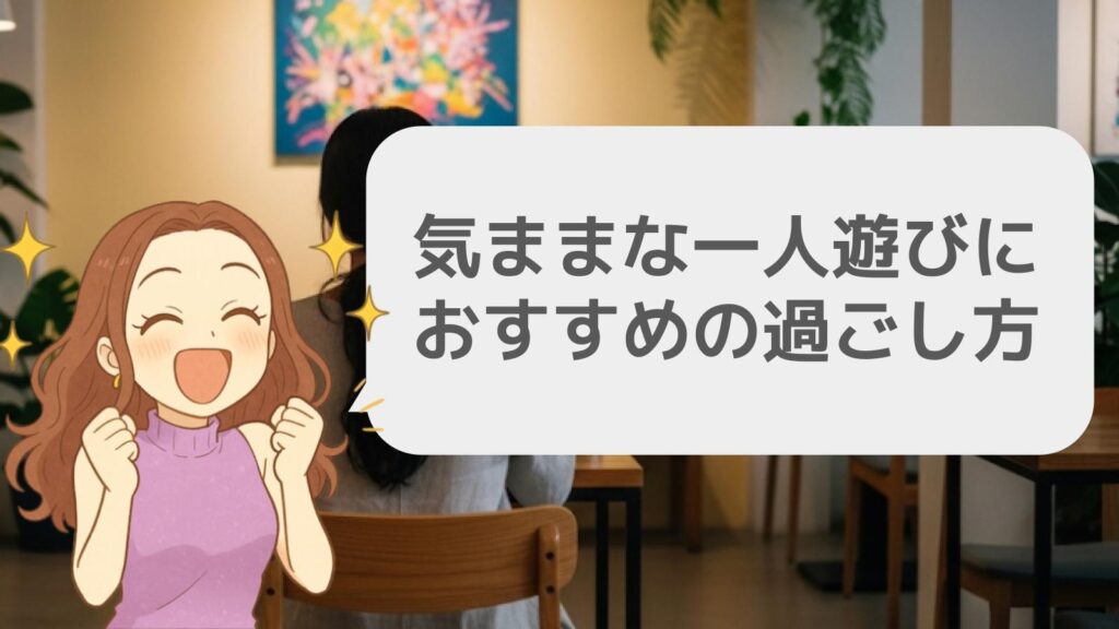 気ままな一人遊びにおすすめの過ごし方