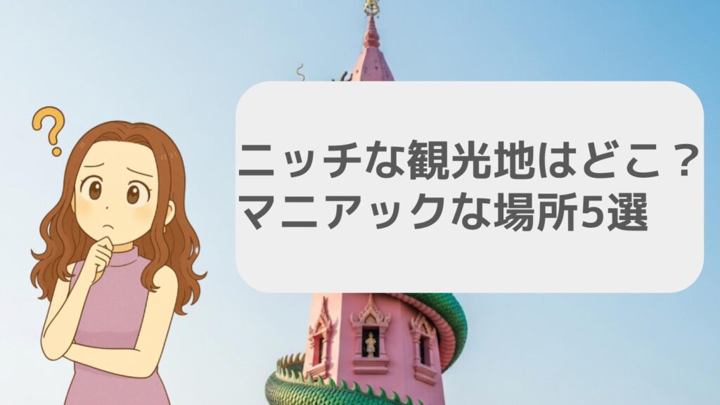 ニッチな観光地はどこ？マニアックな場所5選
