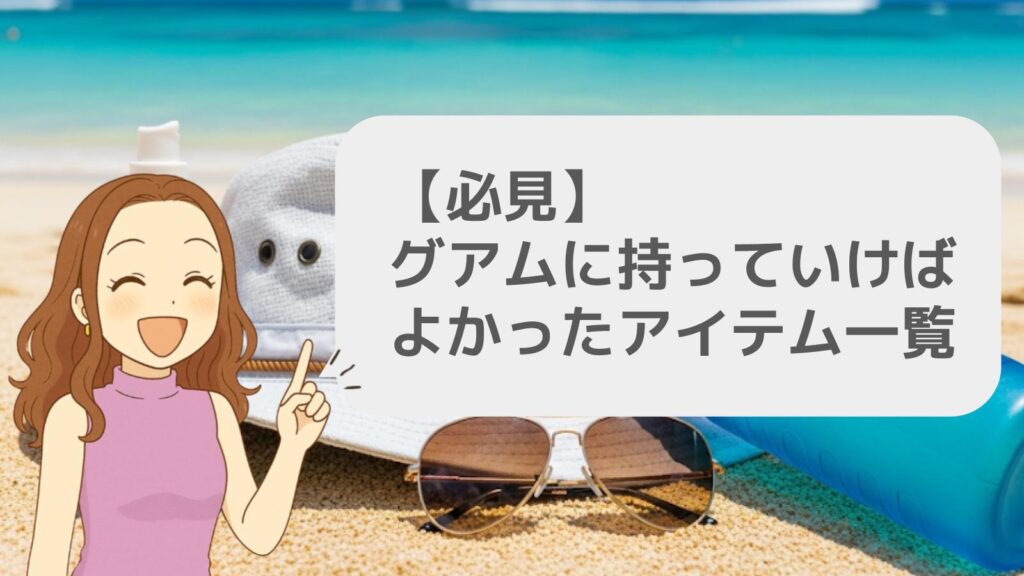 【必見】グアムに持っていけばよかったアイテム一覧