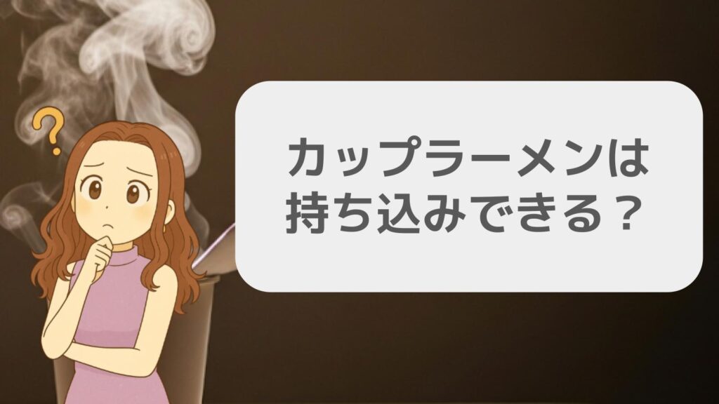カップラーメンは持ち込みできる？