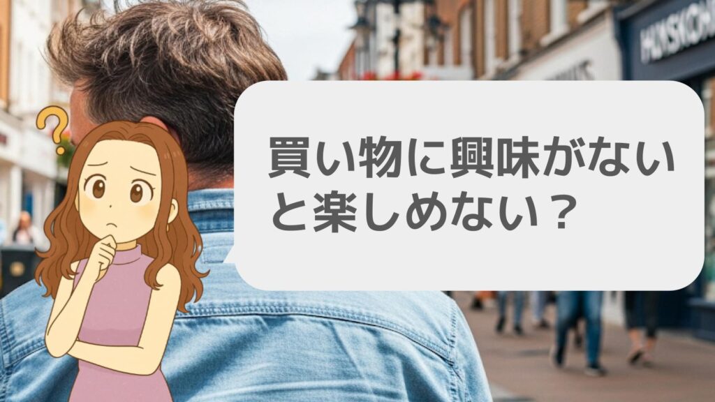 買い物に興味がないと楽しめない?