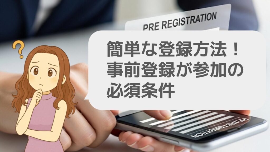 簡単な登録方法!事前登録が参加の必須条件