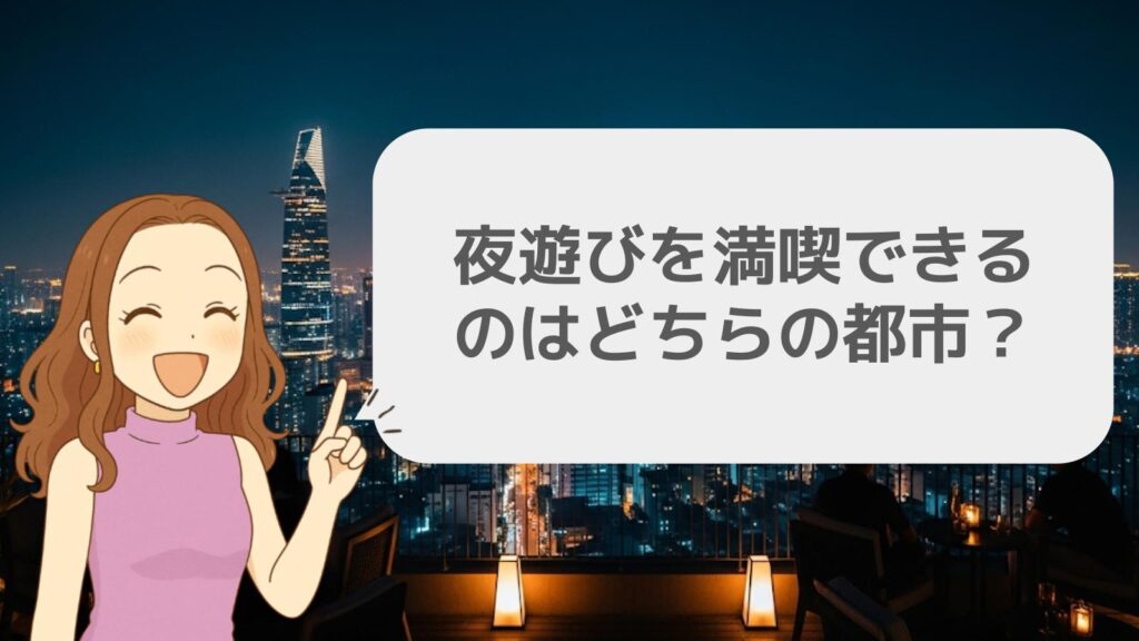 夜遊びを満喫できるのはどちらの都市?