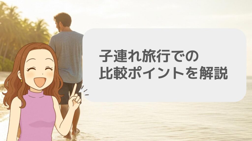 子連れ旅行での比較ポイントを解説