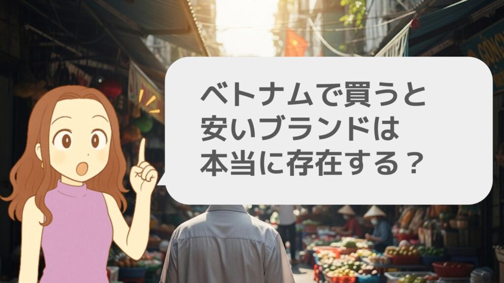 ベトナムで買うと安いブランドは本当に存在する?