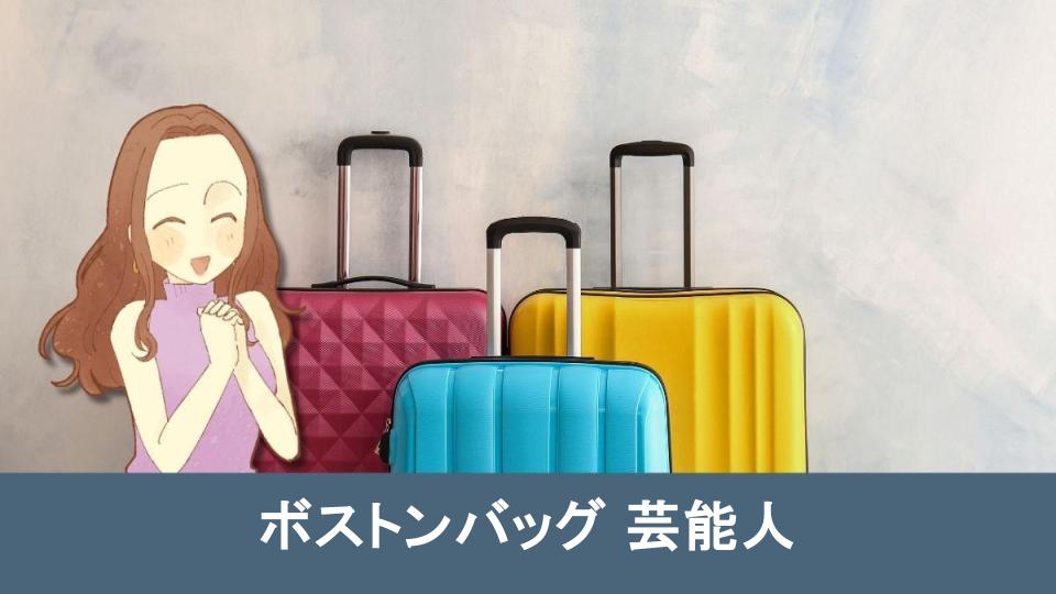 必見】芸能人が愛用するボストンバッグの魅力と選び方