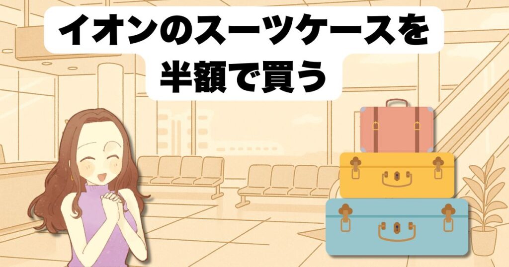 イオンスーツケースを半額で買う方法