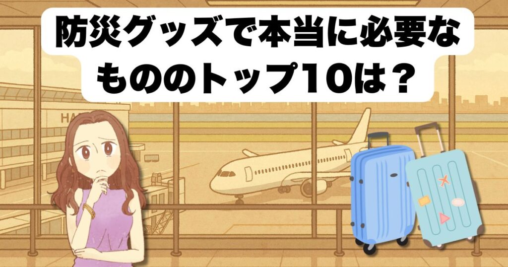防災グッズで本当に必要なもののトップ10は？